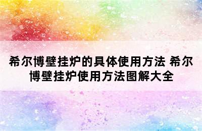 希尔博壁挂炉的具体使用方法 希尔博壁挂炉使用方法图解大全